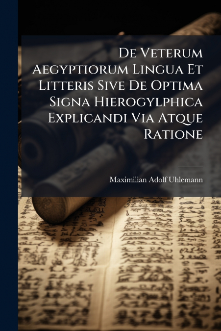 De Veterum Aegyptiorum Lingua Et Litteris Sive De Optima Signa Hierogylphica Explicandi Via Atque Ratione