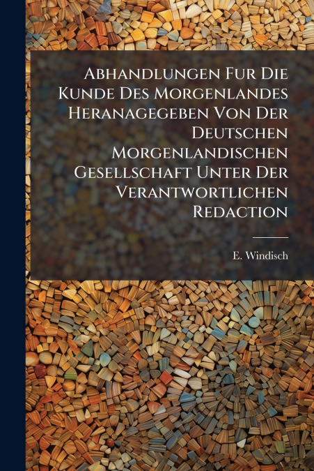 Abhandlungen Fur Die Kunde Des Morgenlandes Heranagegeben Von Der Deutschen Morgenlandischen Gesellschaft Unter Der Verantwortlichen Redaction