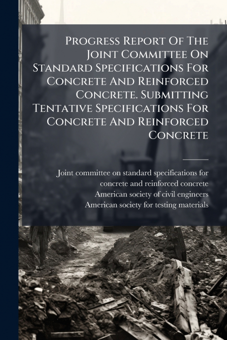 Progress Report Of The Joint Committee On Standard Specifications For Concrete And Reinforced Concrete. Submitting Tentative Specifications For Concrete And Reinforced Concrete