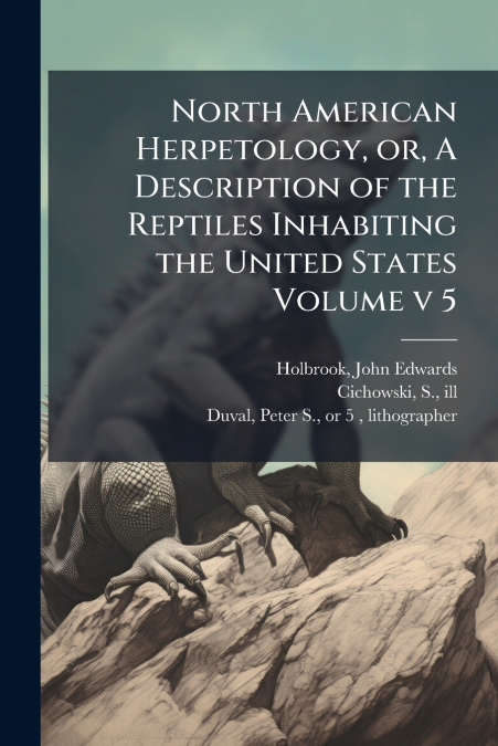 North American Herpetology, or, A Description of the Reptiles Inhabiting the United States Volume v 5