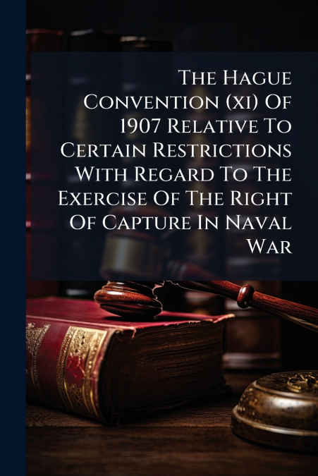 The Hague Convention (xi) Of 1907 Relative To Certain Restrictions With Regard To The Exercise Of The Right Of Capture In Naval War