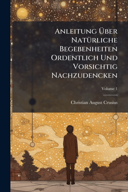 Anleitung Über Natürliche Begebenheiten Ordentlich Und Vorsichtig Nachzudencken; Volume 1