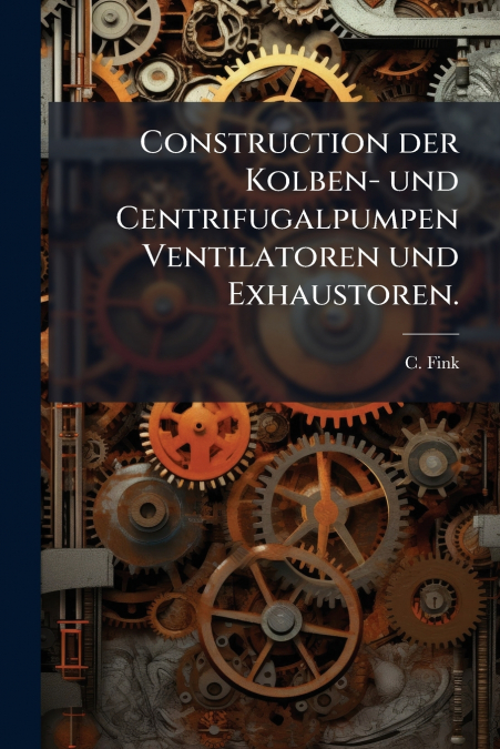 Construction der Kolben- und Centrifugalpumpen Ventilatoren und Exhaustoren.