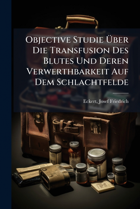Objective Studie Über Die Transfusion Des Blutes Und Deren Verwerthbarkeit Auf Dem Schlachtfelde