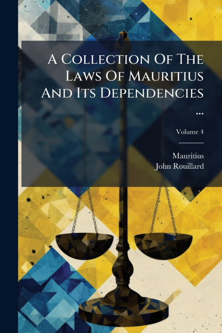 A Collection Of The Laws Of Mauritius And Its Dependencies ...; Volume 4