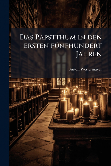Das Papstthum in den ersten fünfhundert Jahren
