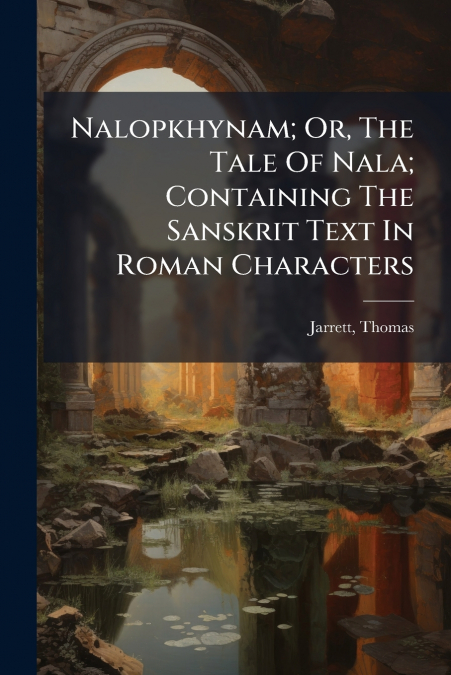 Nalopkhynam; Or, The Tale Of Nala; Containing The Sanskrit Text In Roman Characters