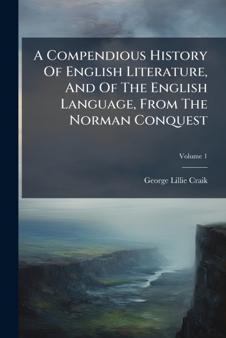 A Compendious History Of English Literature, And Of The English Language, From The Norman Conquest; Volume 1