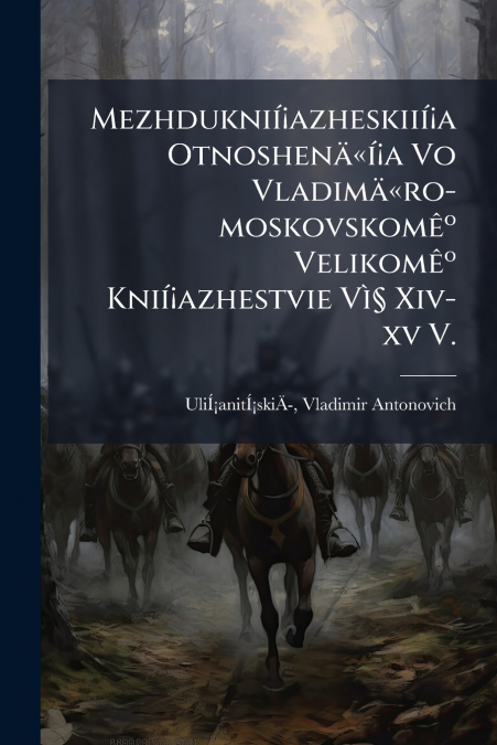 Mezhduknií¡azheskiií¡a Otnoshenäí¡a Vo Vladimäro-moskovskomêº Velikomêº Knií¡azhestvie Vì§ Xiv-xv V.