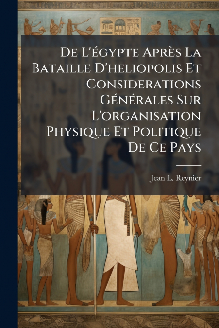 De L’égypte Après La Bataille D’heliopolis Et Considerations Générales Sur L’organisation Physique Et Politique De Ce Pays