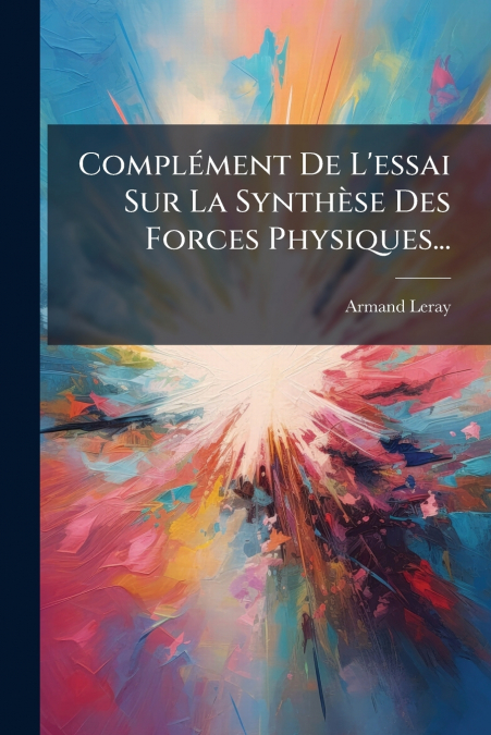 Complément De L’essai Sur La Synthèse Des Forces Physiques...