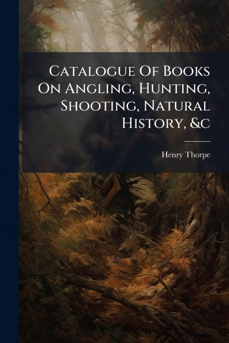 Catalogue Of Books On Angling, Hunting, Shooting, Natural History, &c