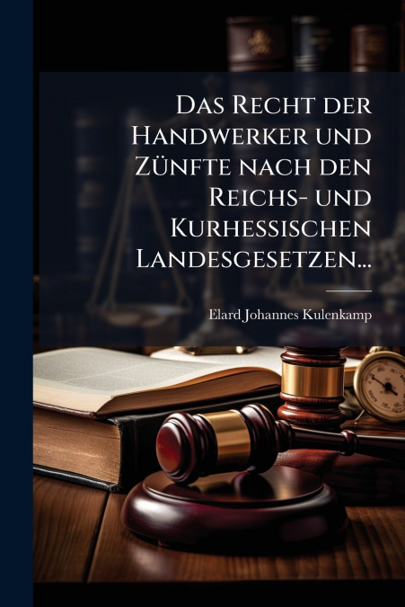 Das Recht der Handwerker und Zünfte nach den Reichs- und Kurhessischen Landesgesetzen...