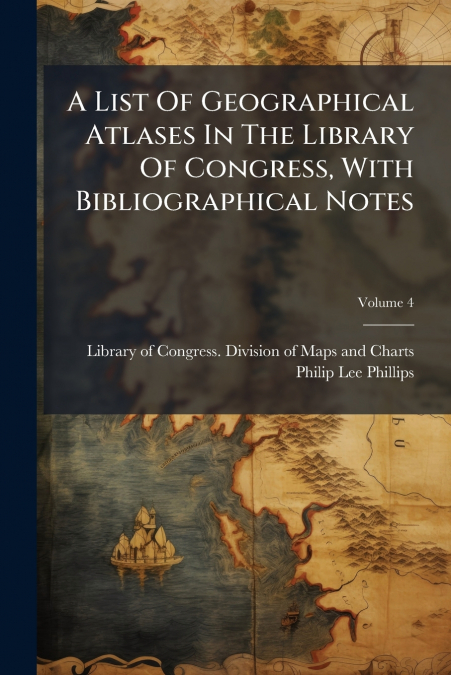 A List Of Geographical Atlases In The Library Of Congress, With Bibliographical Notes; Volume 4