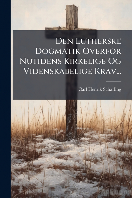 Den Lutherske Dogmatik Overfor Nutidens Kirkelige Og Videnskabelige Krav...