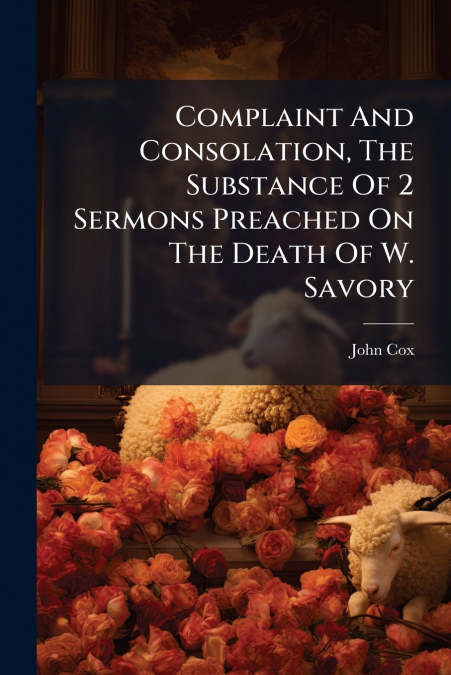 Complaint And Consolation, The Substance Of 2 Sermons Preached On The Death Of W. Savory