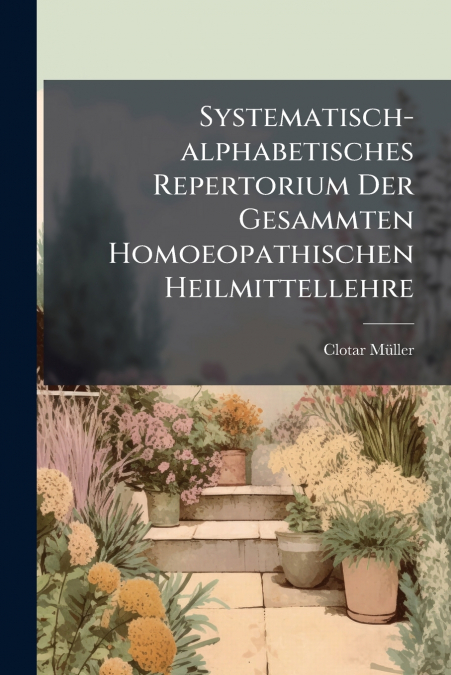 Systematisch-alphabetisches Repertorium Der Gesammten Homoeopathischen Heilmittellehre