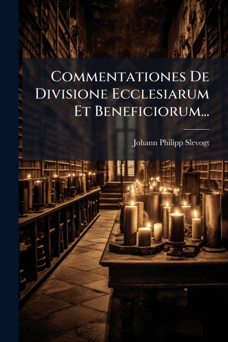 Commentationes De Divisione Ecclesiarum Et Beneficiorum...