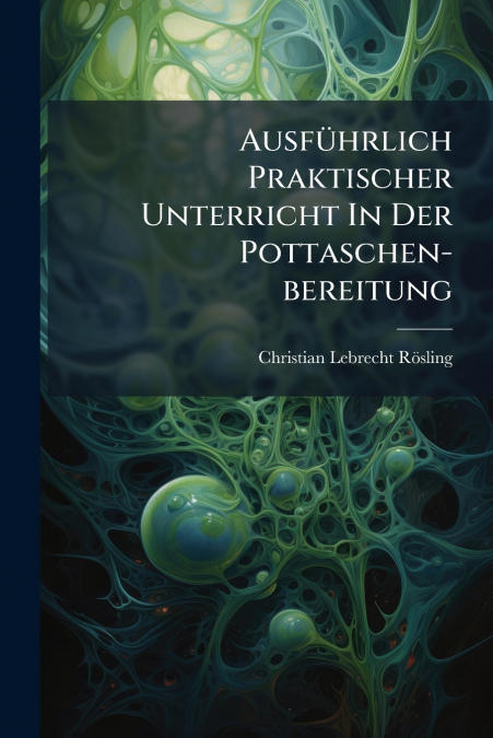 Ausführlich Praktischer Unterricht In Der Pottaschen-bereitung