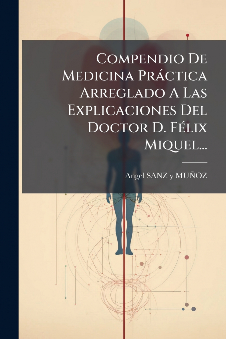 Compendio De Medicina Práctica Arreglado A Las Explicaciones Del Doctor D. Félix Miquel...
