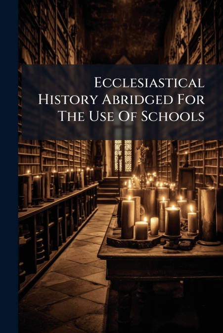 Ecclesiastical History Abridged For The Use Of Schools