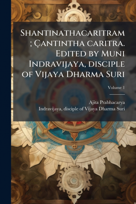 Shantinathacaritram; Çantintha caritra. Edited by Muni Indravijaya, disciple of Vijaya Dharma Suri; Volume 1