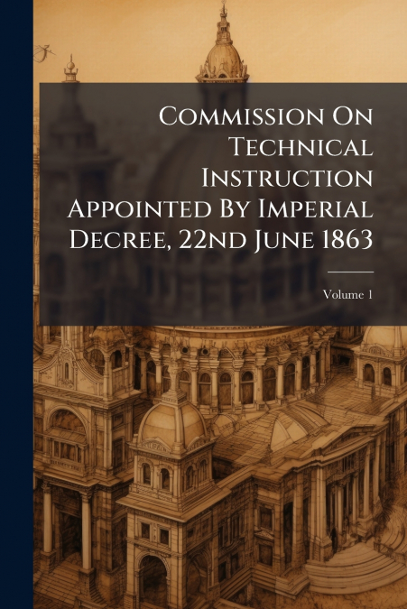 Commission On Technical Instruction Appointed By Imperial Decree, 22nd June 1863