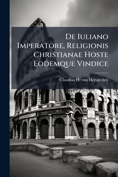 De Iuliano Imperatore, Religionis Christianae Hoste Eodemque Vindice