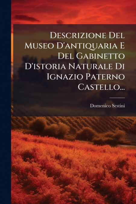 Descrizione Del Museo D’antiquaria E Del Gabinetto D’istoria Naturale Di Ignazio Paterno Castello...
