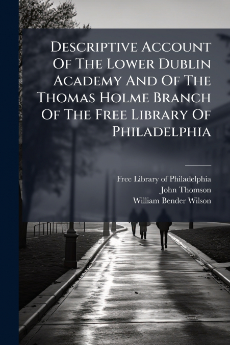 Descriptive Account Of The Lower Dublin Academy And Of The Thomas Holme Branch Of The Free Library Of Philadelphia