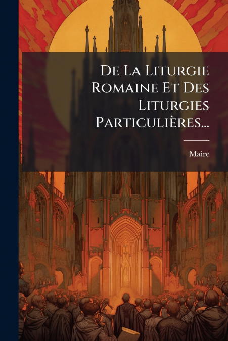 De La Liturgie Romaine Et Des Liturgies Particulières...