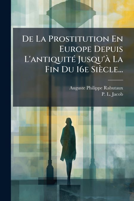 De La Prostitution En Europe Depuis L’antiquité Jusqu’à La Fin Du 16e Siècle...