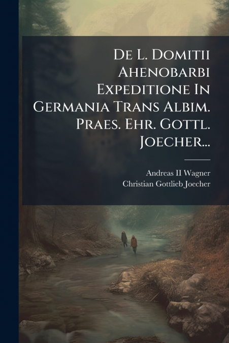De L. Domitii Ahenobarbi Expeditione In Germania Trans Albim. Praes. Ehr. Gottl. Joecher...