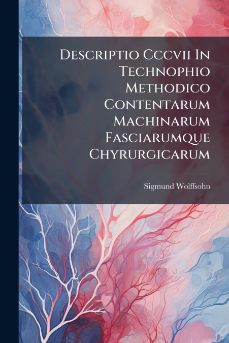 Descriptio Cccvii In Technophio Methodico Contentarum Machinarum Fasciarumque Chyrurgicarum