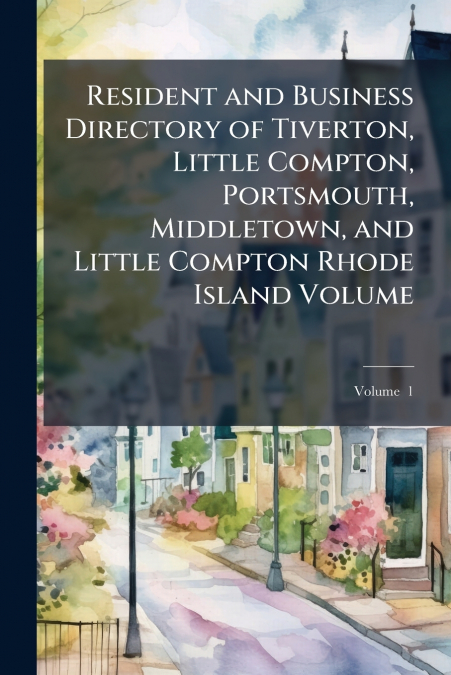 Resident and Business Directory of Tiverton, Little Compton, Portsmouth, Middletown, and Little Compton Rhode Island Volume; Volume  1