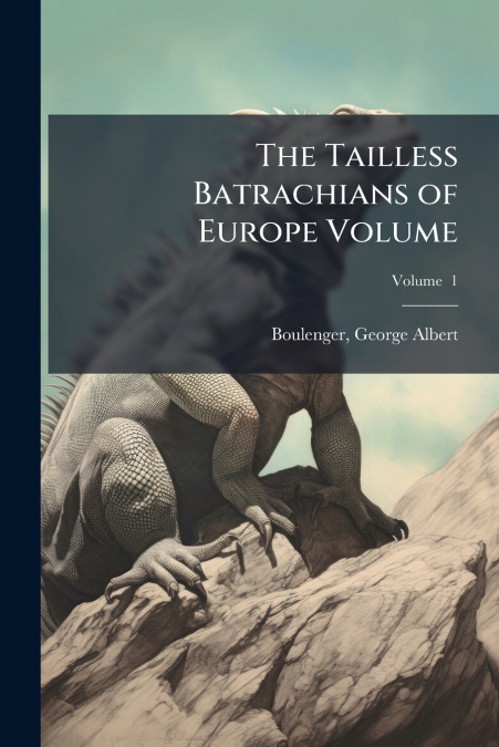 The Tailless Batrachians of Europe Volume; Volume  1