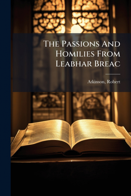 The Passions And Homilies From Leabhar Breac