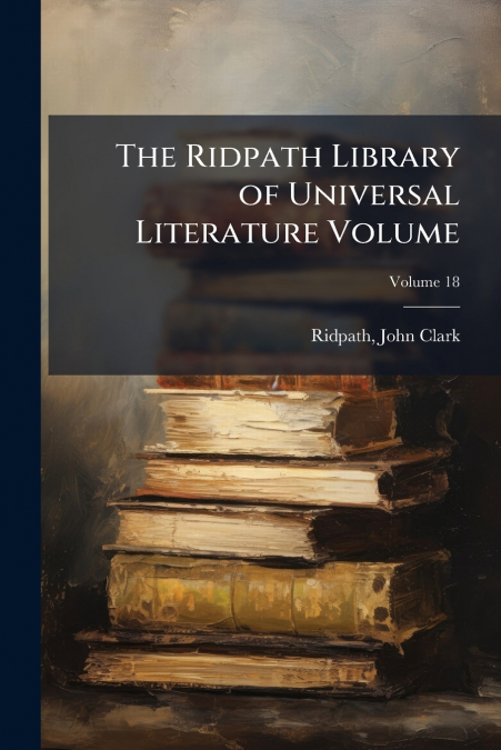 The Ridpath Library of Universal Literature Volume; Volume 18