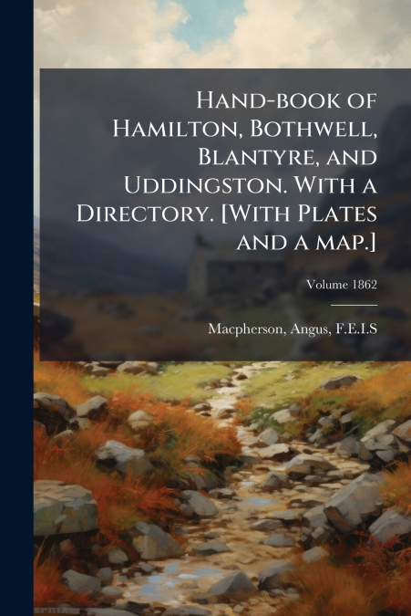 Hand-book of Hamilton, Bothwell, Blantyre, and Uddingston. With a Directory. [With Plates and a map.]; Volume 1862
