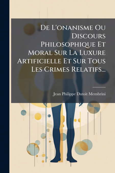 De L’onanisme Ou Discours Philosophique Et Moral Sur La Luxure Artificielle Et Sur Tous Les Crimes Relatifs...