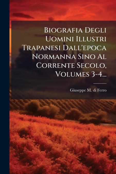 Biografia Degli Uomini Illustri Trapanesi Dall’epoca Normanna Sino Al Corrente Secolo, Volumes 3-4...