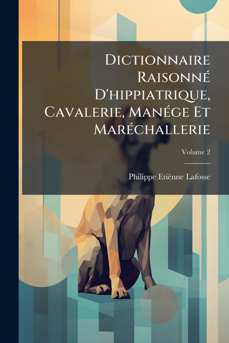Dictionnaire Raisonné D’hippiatrique, Cavalerie, Manége Et Maréchallerie; Volume 2