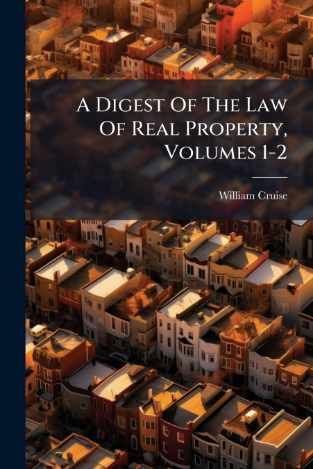 A Digest Of The Law Of Real Property, Volumes 1-2