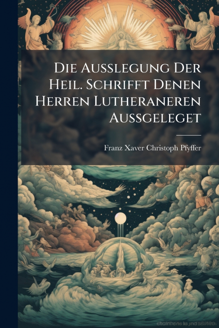 Die Außlegung Der Heil. Schrifft Denen Herren Lutheraneren Außgeleget