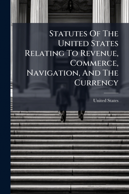 Statutes Of The United States Relating To Revenue, Commerce, Navigation, And The Currency