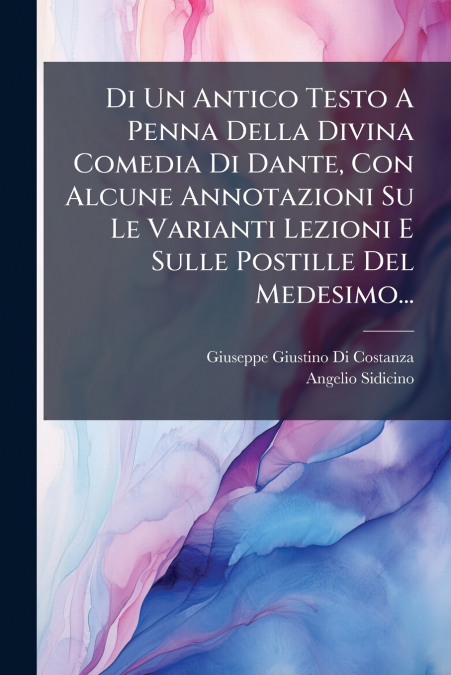 Di Un Antico Testo A Penna Della Divina Comedia Di Dante, Con Alcune Annotazioni Su Le Varianti Lezioni E Sulle Postille Del Medesimo...