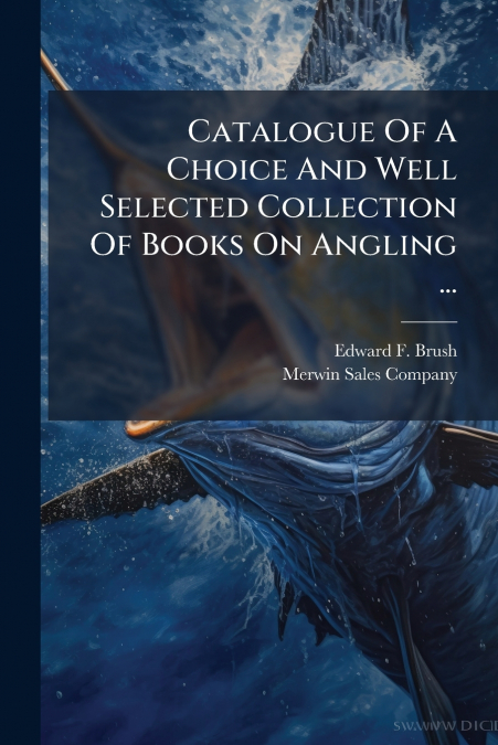 Catalogue Of A Choice And Well Selected Collection Of Books On Angling ...