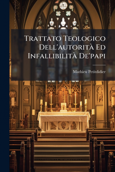 Trattato Teologico Dell’autorità Ed Infallibilità De’papi