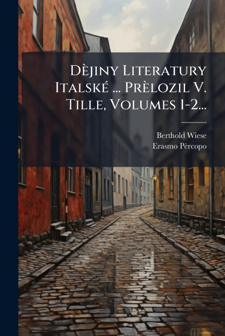 Dèjiny Literatury Italské ... Prèlozil V. Tille, Volumes 1-2...