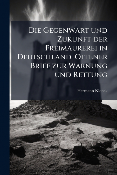 Die Gegenwart und Zukunft der Freimaurerei in Deutschland. Offener Brief zur Warnung und Rettung
